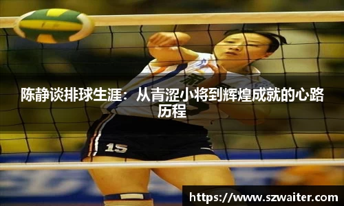 陈静谈排球生涯：从青涩小将到辉煌成就的心路历程