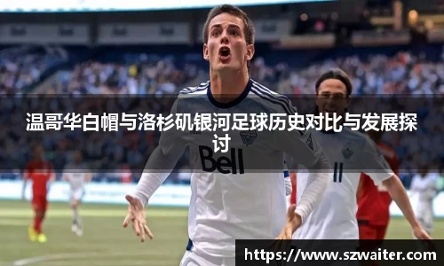 温哥华白帽与洛杉矶银河足球历史对比与发展探讨